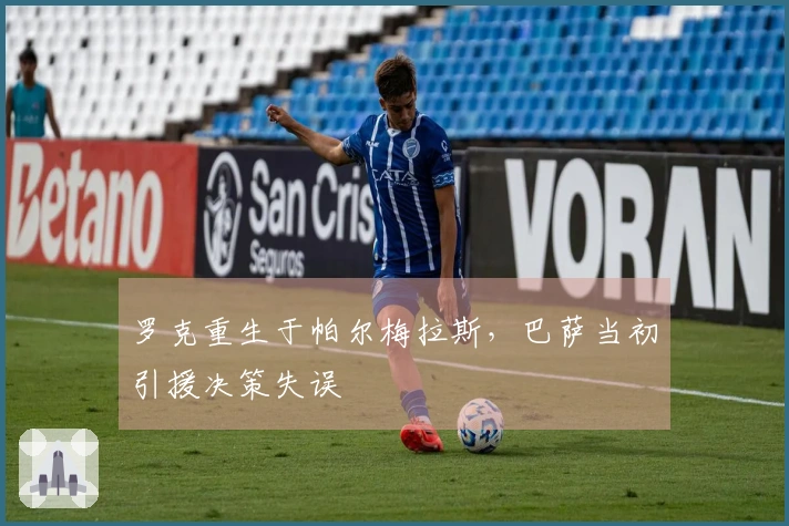 罗克重生于帕尔梅拉斯，巴萨当初引援决策失误