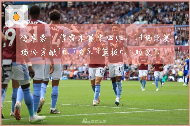 德章泰·穆雷本赛季回归，14场比赛场均贡献16.7分5.4篮板6.4助攻1.6抢断