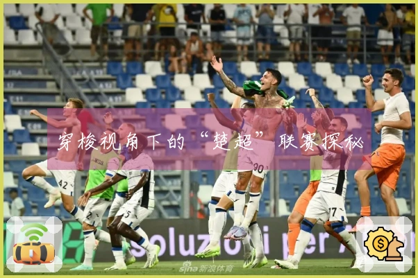 穿梭视角下的“楚超”联赛探秘