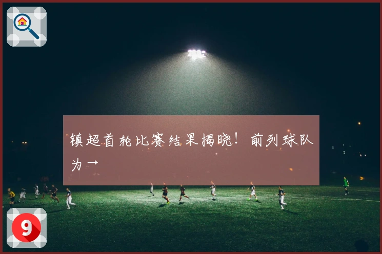 镇超首轮比赛结果揭晓！前列球队为→