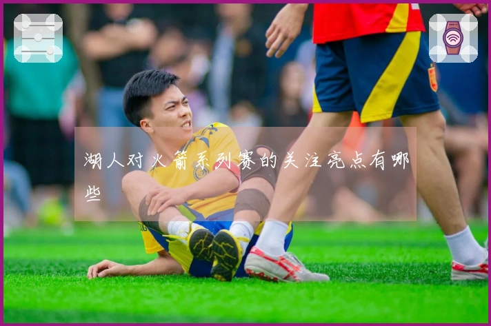 湖人对火箭系列赛的关注亮点有哪些