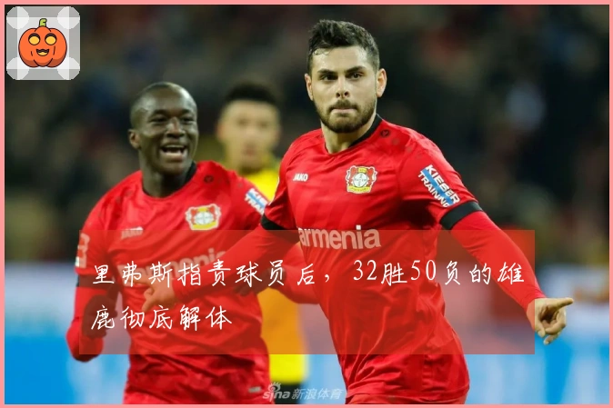 里弗斯指责球员后，32胜50负的雄鹿彻底解体