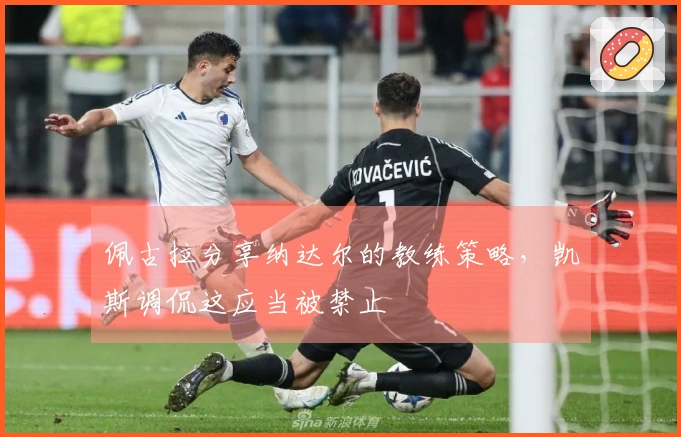 佩古拉分享纳达尔的教练策略，凯斯调侃这应当被禁止