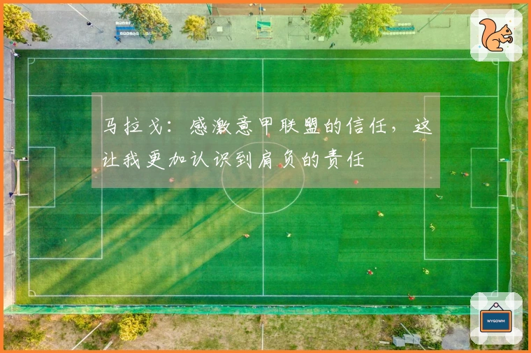 马拉戈：感激意甲联盟的信任，这让我更加认识到肩负的责任