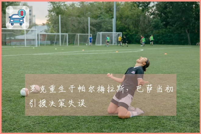 罗克重生于帕尔梅拉斯，巴萨当初引援决策失误