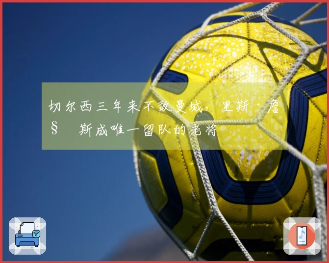 切尔西三年来不敌曼城，里斯·詹姆斯成唯一留队的老将