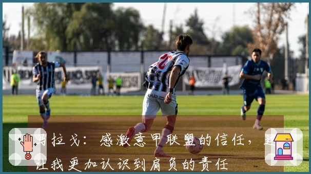 马拉戈：感激意甲联盟的信任，这让我更加认识到肩负的责任