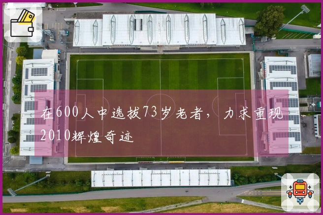 在600人中选拔73岁老者，力求重现2010辉煌奇迹