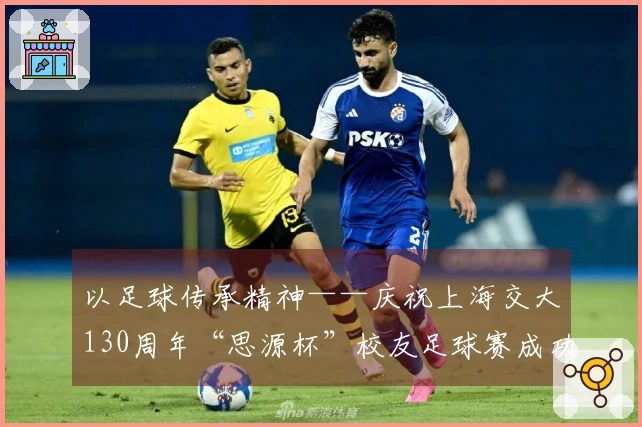 以足球传承精神——庆祝上海交大130周年“思源杯”校友足球赛成功举办