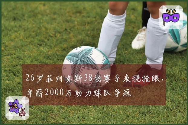 26岁菲利克斯38场赛季表现抢眼，年薪2000万助力球队争冠