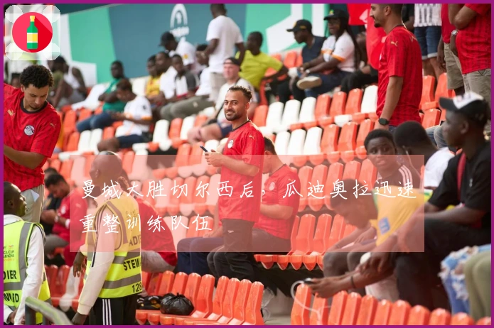 曼城大胜切尔西后,瓜迪奥拉迅速重整训练队伍