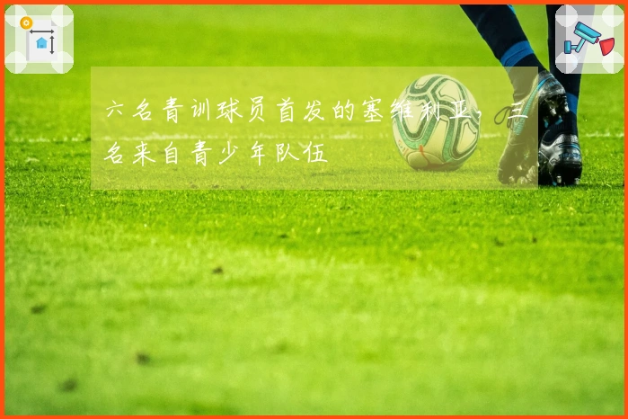 六名青训球员首发的塞维利亚，三名来自青少年队伍