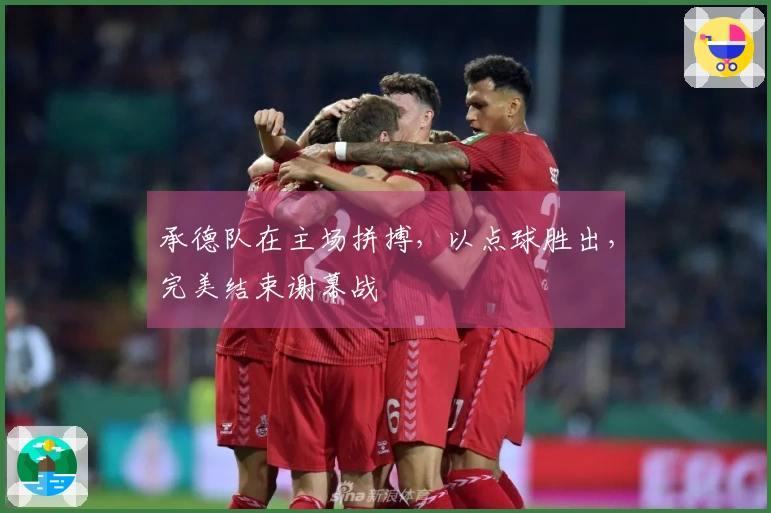 承德队在主场拼搏，以点球胜出，完美结束谢幕战