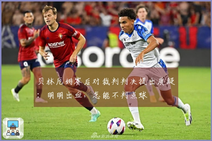 贝林厄姆赛后对裁判判决提出质疑：明明出血，怎能不判点球