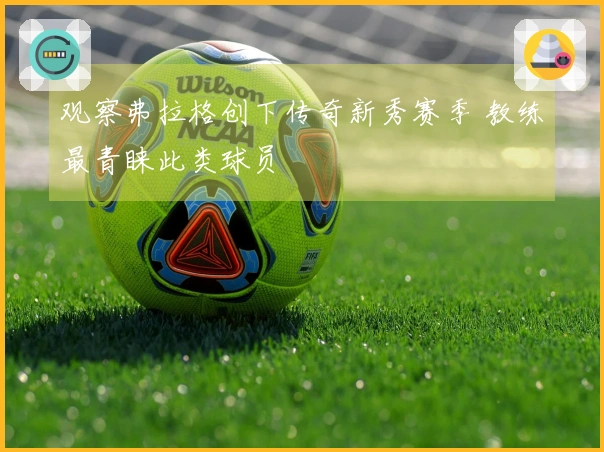 观察弗拉格创下传奇新秀赛季 教练最青睐此类球员