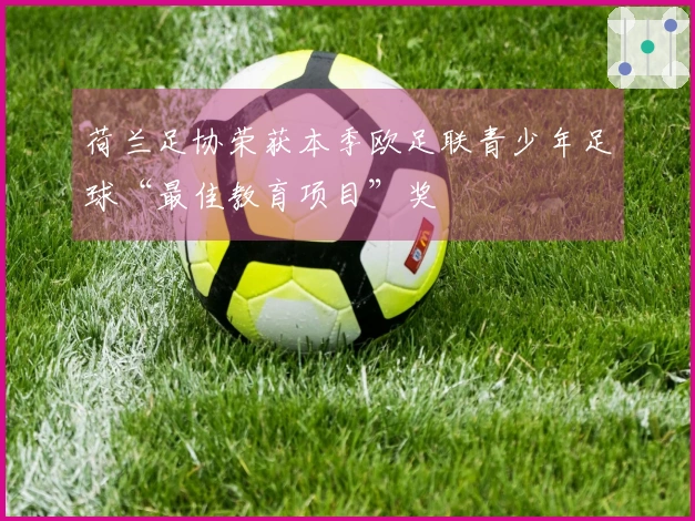 荷兰足协荣获本季欧足联青少年足球“最佳教育项目”奖
