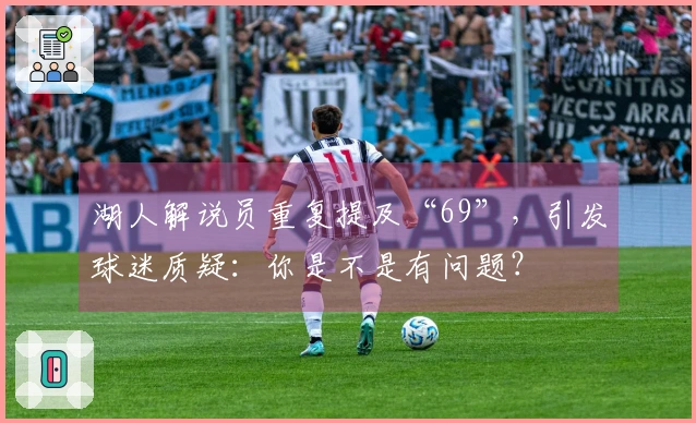 湖人解说员重复提及“69”，引发球迷质疑：你是不是有问题？