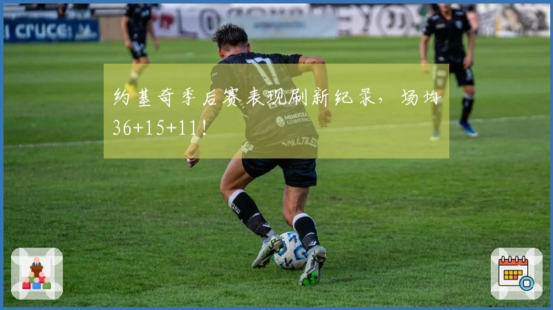 约基奇季后赛表现刷新纪录，场均36+15+11！